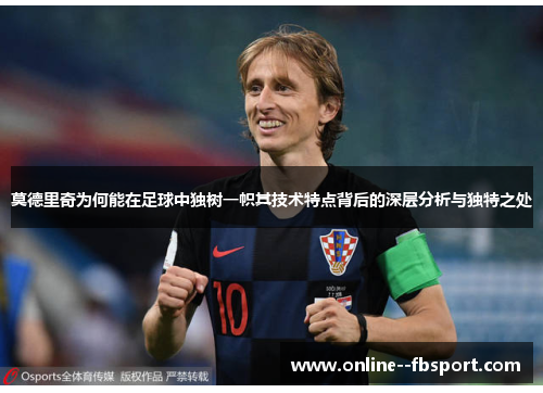 莫德里奇为何能在足球中独树一帜其技术特点背后的深层分析与独特之处