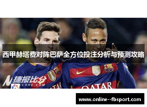 西甲赫塔费对阵巴萨全方位投注分析与预测攻略