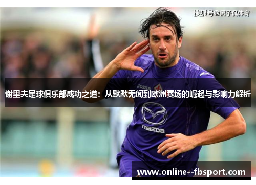 谢里夫足球俱乐部成功之道:从默默无闻到欧洲赛场的崛起与影响力解析 谢里夫足球俱乐部成功之道:从默默无闻到欧洲赛场的崛起与影响力解析