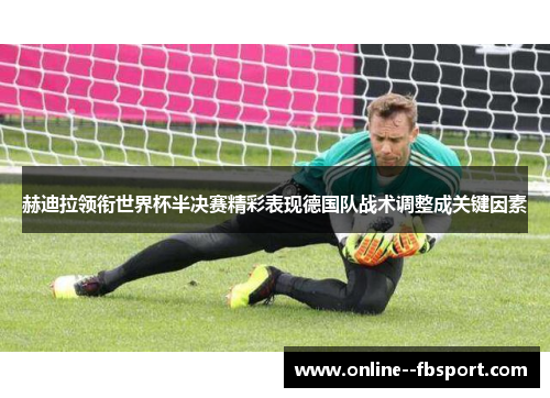 赫迪拉领衔世界杯半决赛精彩表现德国队战术调整成关键因素