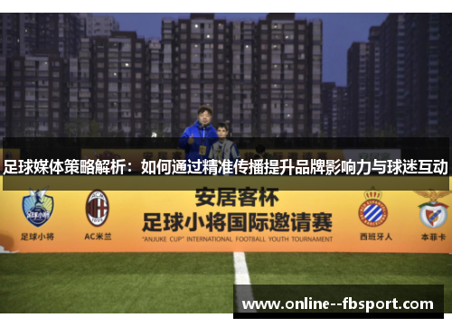 足球媒体策略解析：如何通过精准传播提升品牌影响力与球迷互动