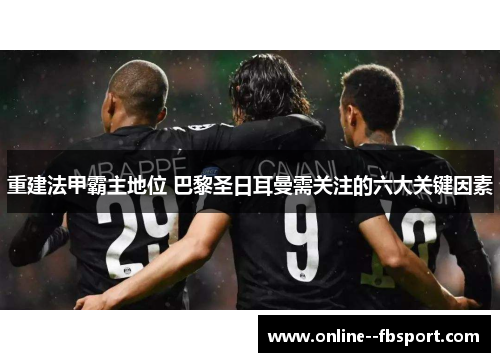 重建法甲霸主地位 巴黎圣日耳曼需关注的六大关键因素
