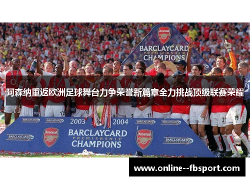 阿森纳重返欧洲足球舞台力争荣誉新篇章全力挑战顶级联赛荣耀 阿森纳重返欧洲足球舞台力争荣誉新篇章全力挑战顶级联赛荣耀