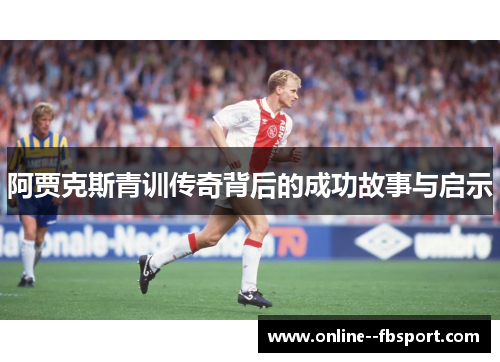 阿贾克斯青训传奇背后的成功故事与启示