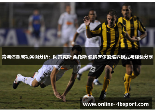 青训体系成功案例分析:阿贾克斯 桑托斯 佩纳罗尔的培养模式与经验分享 青训体系成功案例分析:阿贾克斯 桑托斯 佩纳罗尔的培养模式与经验分享