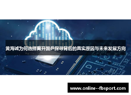 黄海诚为何选择离开国乒探寻背后的真实原因与未来发展方向