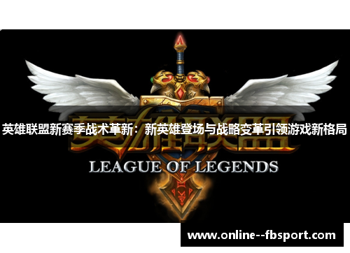 英雄联盟新赛季战术革新:新英雄登场与战略变革引领游戏新格局 英雄联盟新赛季战术革新:新英雄登场与战略变革引领游戏新格局