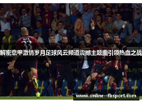 解密意甲激情岁月足球风云频道震撼主题曲引领热血之战
