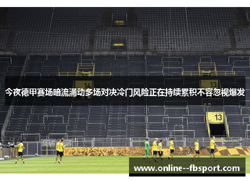 今夜德甲赛场暗流涌动多场对决冷门风险正在持续累积不容忽视爆发 今夜德甲赛场暗流涌动多场对决冷门风险正在持续累积不容忽视爆发