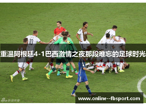 重温阿根廷4-1巴西激情之夜那段难忘的足球时光 重温阿根廷4-1巴西激情之夜那段难忘的足球时光
