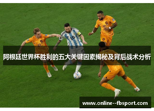阿根廷世界杯胜利的五大关键因素揭秘及背后战术分析