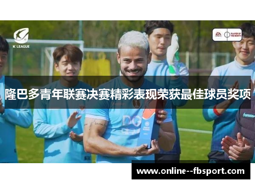 隆巴多青年联赛决赛精彩表现荣获最佳球员奖项 隆巴多青年联赛决赛精彩表现荣获最佳球员奖项