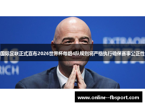 国际足联正式宣布2026世界杯每组4队规则将严格执行确保赛事公正性