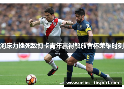 河床力挫死敌博卡青年赢得解放者杯荣耀时刻 河床力挫死敌博卡青年赢得解放者杯荣耀时刻