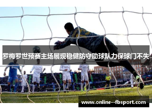 罗梅罗世预赛主场展现稳健防守助球队力保球门不失