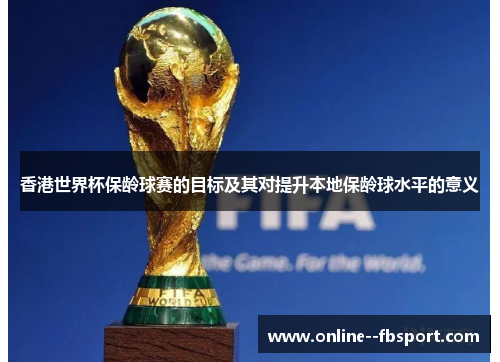 香港世界杯保龄球赛的目标及其对提升本地保龄球水平的意义