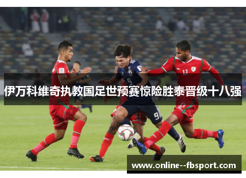 伊万科维奇执教国足世预赛惊险胜泰晋级十八强