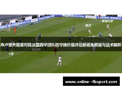 库卢塞夫斯基对阵法国西甲球队防守端价值评估新视角数据与战术解析