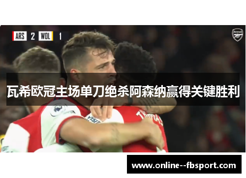 瓦希欧冠主场单刀绝杀阿森纳赢得关键胜利