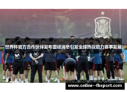 世界杯官方合作伙伴发布重磅消息引发全球热议助力赛事发展 世界杯官方合作伙伴发布重磅消息引发全球热议助力赛事发展