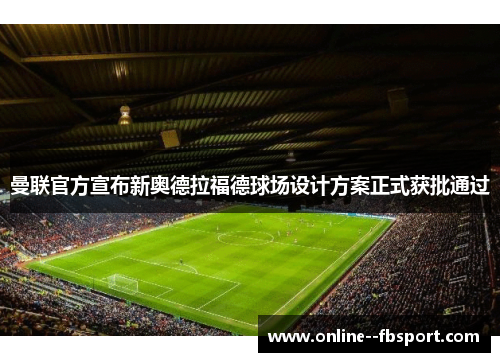 曼联官方宣布新奥德拉福德球场设计方案正式获批通过 曼联官方宣布新奥德拉福德球场设计方案正式获批通过