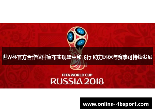 世界杯官方合作伙伴宣布实现碳中和飞行 助力环保与赛事可持续发展 世界杯官方合作伙伴宣布实现碳中和飞行 助力环保与赛事可持续发展