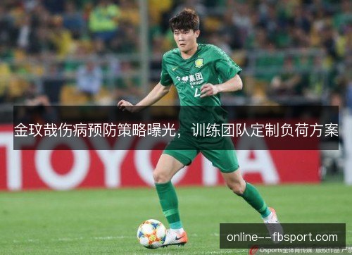 金玟哉伤病预防策略曝光,训练团队定制负荷方案 金玟哉伤病预防策略曝光,训练团队定制负荷方案