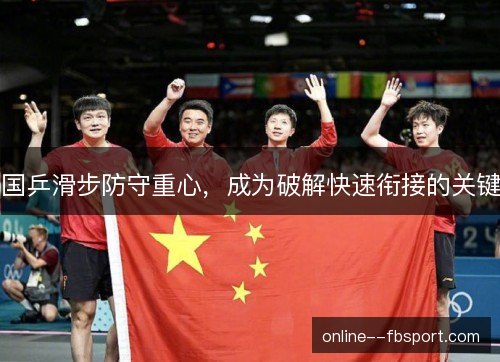 国乒滑步防守重心,成为破解快速衔接的关键 国乒滑步防守重心,成为破解快速衔接的关键